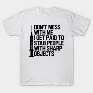 Nurse - Don't mess with me I get paid to stab people with sharp objects T-Shirt